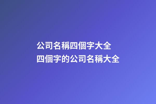 公司名稱四個字大全 四個字的公司名稱大全-第1張-公司起名-玄機派